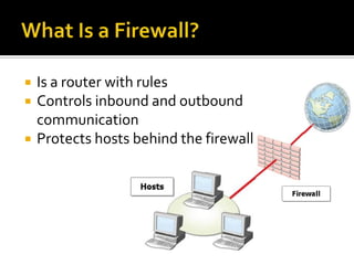    Is a router with rules
   Controls inbound and outbound
    communication
   Protects hosts behind the firewall
 