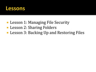    Lesson 1: Managing File Security
   Lesson 2: Sharing Folders
   Lesson 3: Backing Up and Restoring Files
 