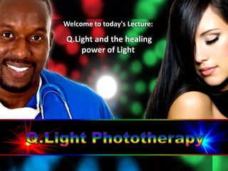 Welcome to today's Lecture:
Q.Light and the healing
power of Light
 