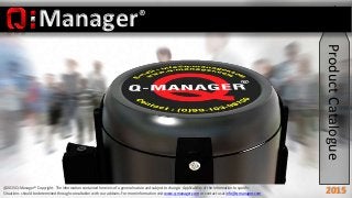 ProductCatalogue
Manager®
@2015 Q-Manager® Copyright. The information contained herein is of a general nature and subject to change. Applicability of the information to specific
Situations should be determined through consultation with our advisers. For more information visit www.q-manager.com or contact us at info@q-manager.com 2015
 