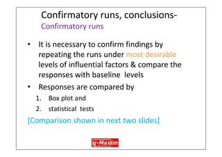Design and run experiments – Do experimentation 
•Production done as usual but controlling factor levels as specified in the experiemental plan- each combination called Run 
•Each run repeated twice, operating conditions noted down in a specially designed form 
42  