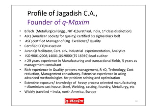 Analyze results – 
program output- sand mark type of defects 
old new 
4.0 
3.5 
3.0 
2.5 
2.0 
proc low 
present low 
4.0 
3.5 
3.0 
2.5 
2.0 
low high 
A gating 
Mean of Means 
B ladle_temp 
C pour_ ht D dealy_ cst-mld 
Main Effects Plot for Means 
Data Means 
This level is 
better 
This level is 
better 
 