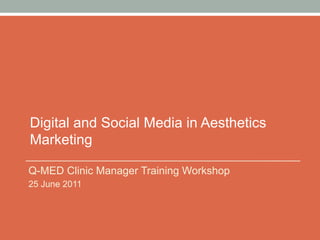 Digital and Social Media in Aesthetics
Marketing

Q-MED Clinic Manager Training Workshop
25 June 2011
 
