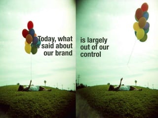Today, what is largely
is said about out of our
    our brand
 control
 