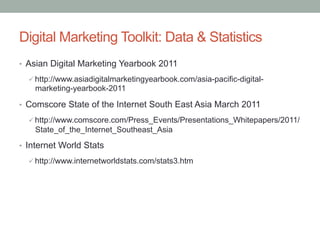 Digital Marketing Toolkit: Data & Statistics
•  Asian Digital Marketing Yearbook 2011

  ü http://www.asiadigitalmarketin...
