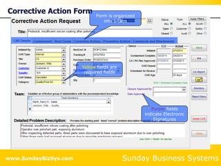 Sunday Business Systems
www.SundayBizSys.com
Corrective Action Form
Form is organized
into 6 tabs
Yellow fields are
required fields
Purple fields
indicate Electronic
Signatures
 