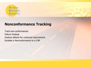 Sunday
Business
Systems
Nonconformance Tracking
Track non-conformances
Failure Analysis
Analyze defects for continual improvement
Escalate a Nonconformance to a CAR
 