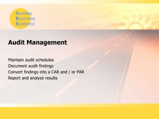 Sunday
Business
Systems
Audit Management
Maintain audit schedules
Document audit findings
Convert findings into a CAR and / or PAR
Report and analyze results
 