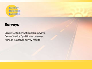 Sunday
Business
Systems
Surveys
Create Customer Satisfaction surveys
Create Vendor Qualification surveys
Manage & analyze survey results
 