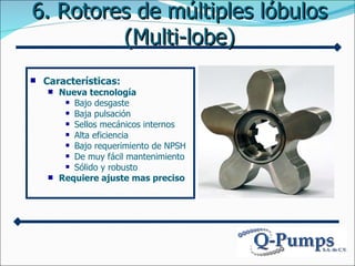 6.  Rotores  de múltiples lóbulos   (Multi-lobe) <ul><li>Características : </li></ul><ul><ul><li>Nueva tecnología </li></u...