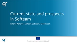 This project has received funding from the European Union’s Horizon 2020
research and innovation programme under grant agreement No 732253.
Current state and prospects
in Softeam
Antonin Abhervé - Softeam Cadextan / Modeliosoft
 