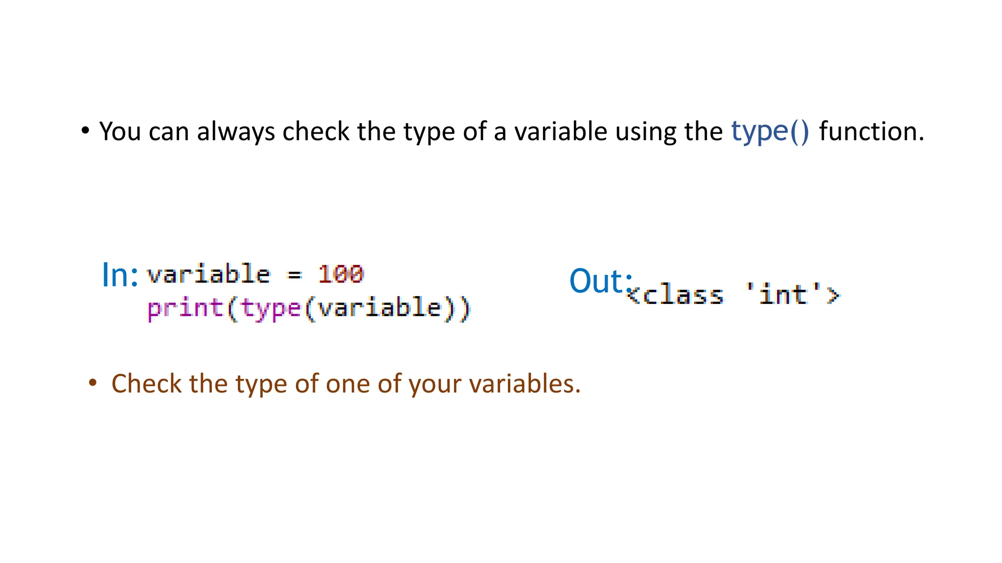 • You can always check the type of a variable using the type() function.
In: Out:
• Check the type of one of your variables.
 