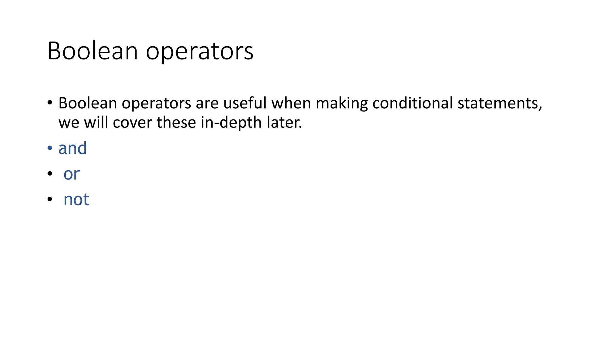 Boolean operators
• Boolean operators are useful when making conditional statements,
we will cover these in-depth later.
• and
• or
• not
 