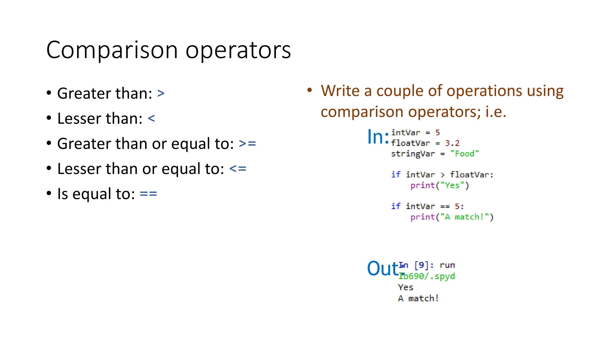 Comparison operators
• Greater than: >
• Lesser than: <
• Greater than or equal to: >=
• Lesser than or equal to: <=
• Is equal to: ==
In:
Out:
• Write a couple of operations using
comparison operators; i.e.
 