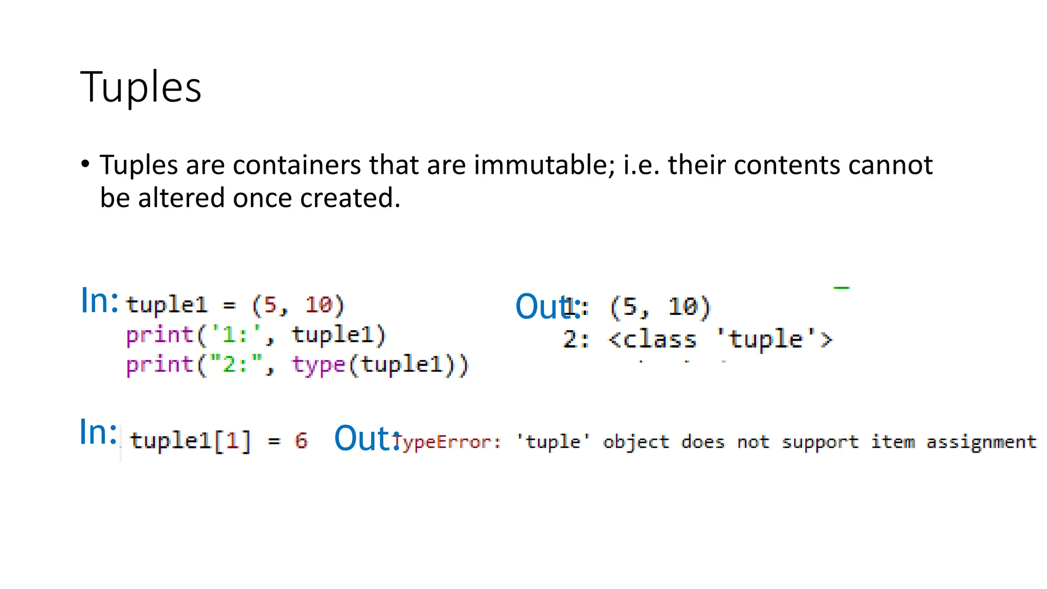 Tuples
• Tuples are containers that are immutable; i.e. their contents cannot
be altered once created.
In: Out:
In: Out:
 