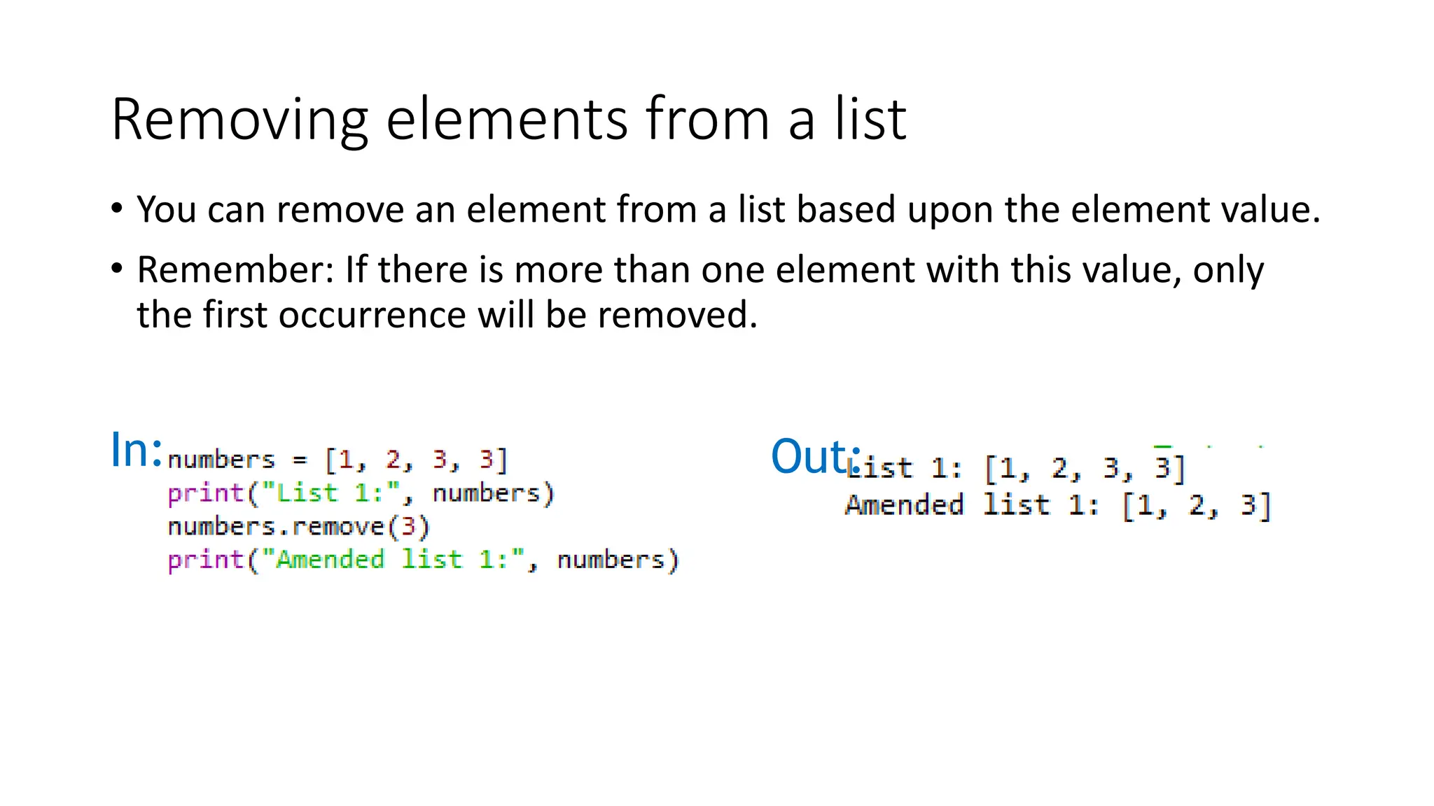 Removing elements from a list
• You can remove an element from a list based upon the element value.
• Remember: If there is more than one element with this value, only
the first occurrence will be removed.
In: Out:
 