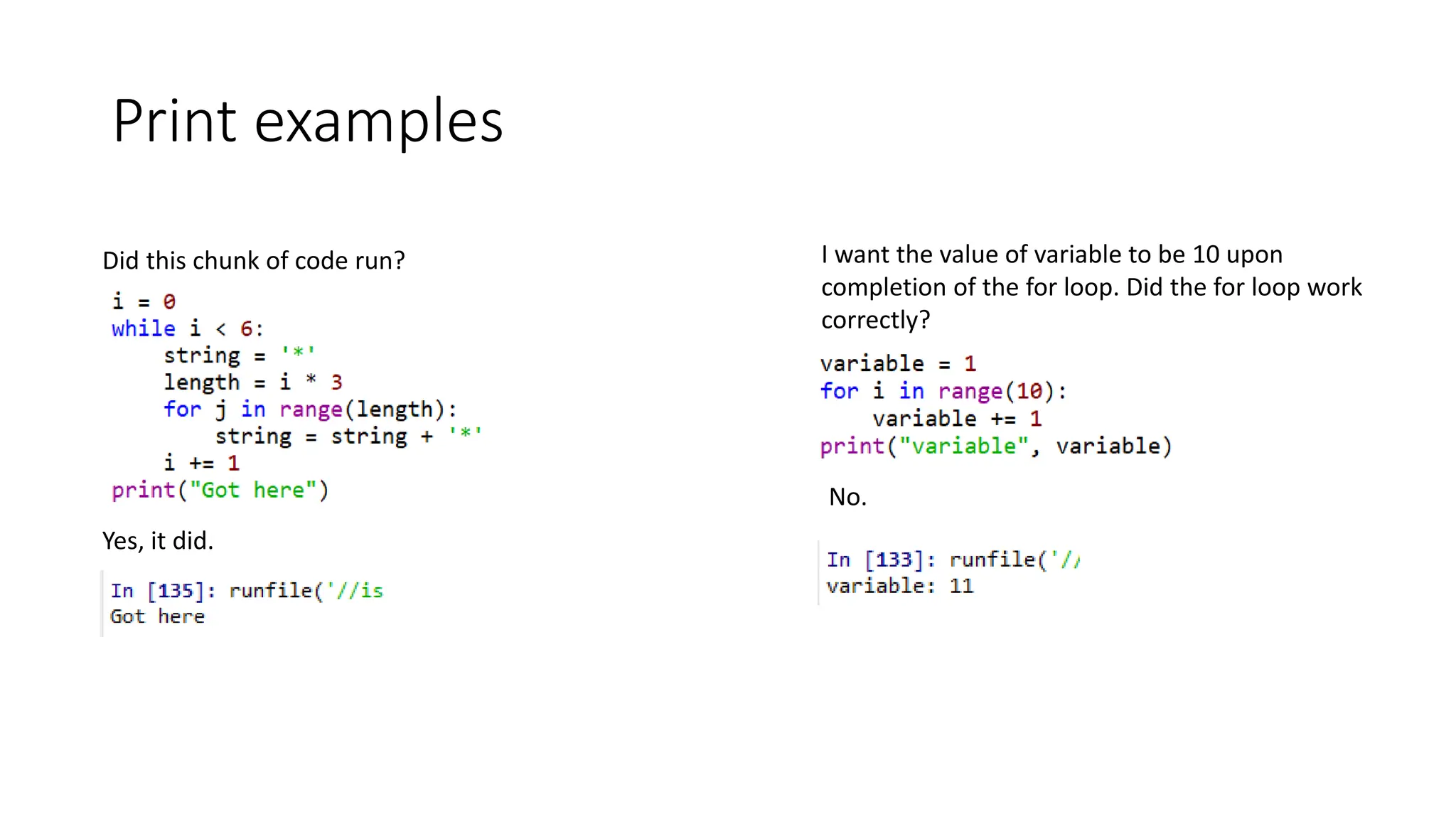 Print examples
I want the value of variable to be 10 upon
completion of the for loop. Did the for loop work
correctly?
Yes, it did.
Did this chunk of code run?
No.
 
