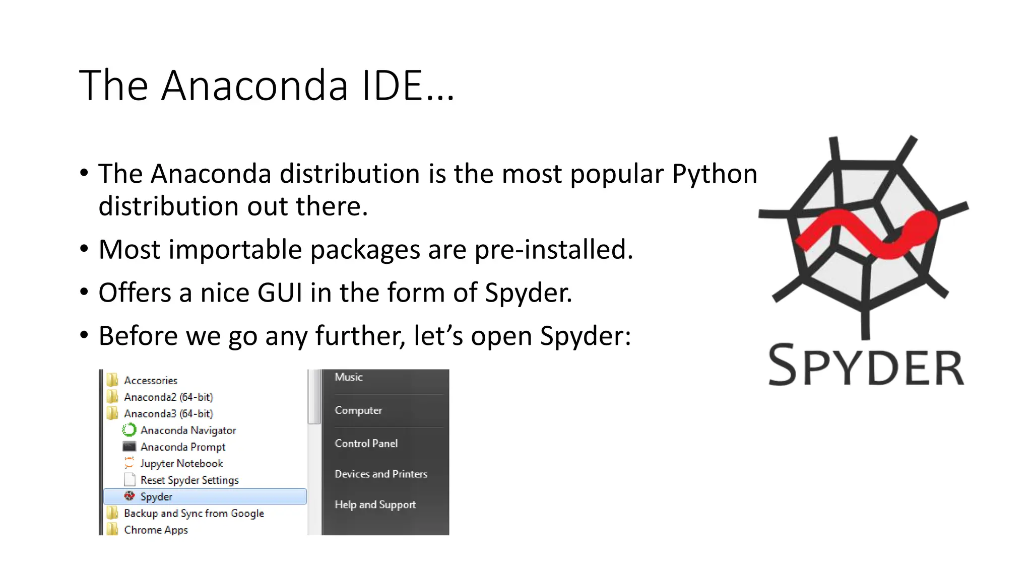 The Anaconda IDE…
• The Anaconda distribution is the most popular Python
distribution out there.
• Most importable packages are pre-installed.
• Offers a nice GUI in the form of Spyder.
• Before we go any further, let’s open Spyder:
 
