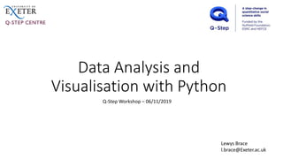 Data Analysis and
Visualisation with Python
Lewys Brace
l.brace@Exeter.ac.uk
Q-Step Workshop – 06/11/2019
 