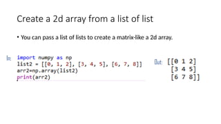 Create a 2d array from a list of list
• You can pass a list of lists to create a matrix-like a 2d array.
In:
Out:
 