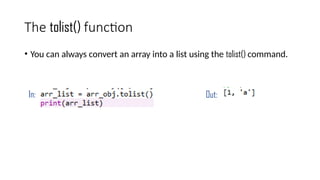 The tolist() function
• You can always convert an array into a list using the tolist() command.
In: Out:
 