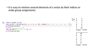 • It is easy to retrieve several elements of a series by their indices or
make group assignments.
In:
Out:
 
