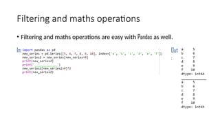 Filtering and maths operations
• Filtering and maths operations are easy with Pandas as well.
In: Out
:
 