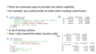 • There are numerous ways to provide row indices explicitly.
• For example, you could provide an index when creating a data frame:
In: Out:
• or do it during runtime.
• Here, I also named the index ‘country code’.
In:
Out:
 