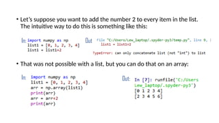 • Let’s suppose you want to add the number 2 to every item in the list.
The intuitive way to do this is something like this:
• That was not possible with a list, but you can do that on an array:
In: Out:
In: Out:
 