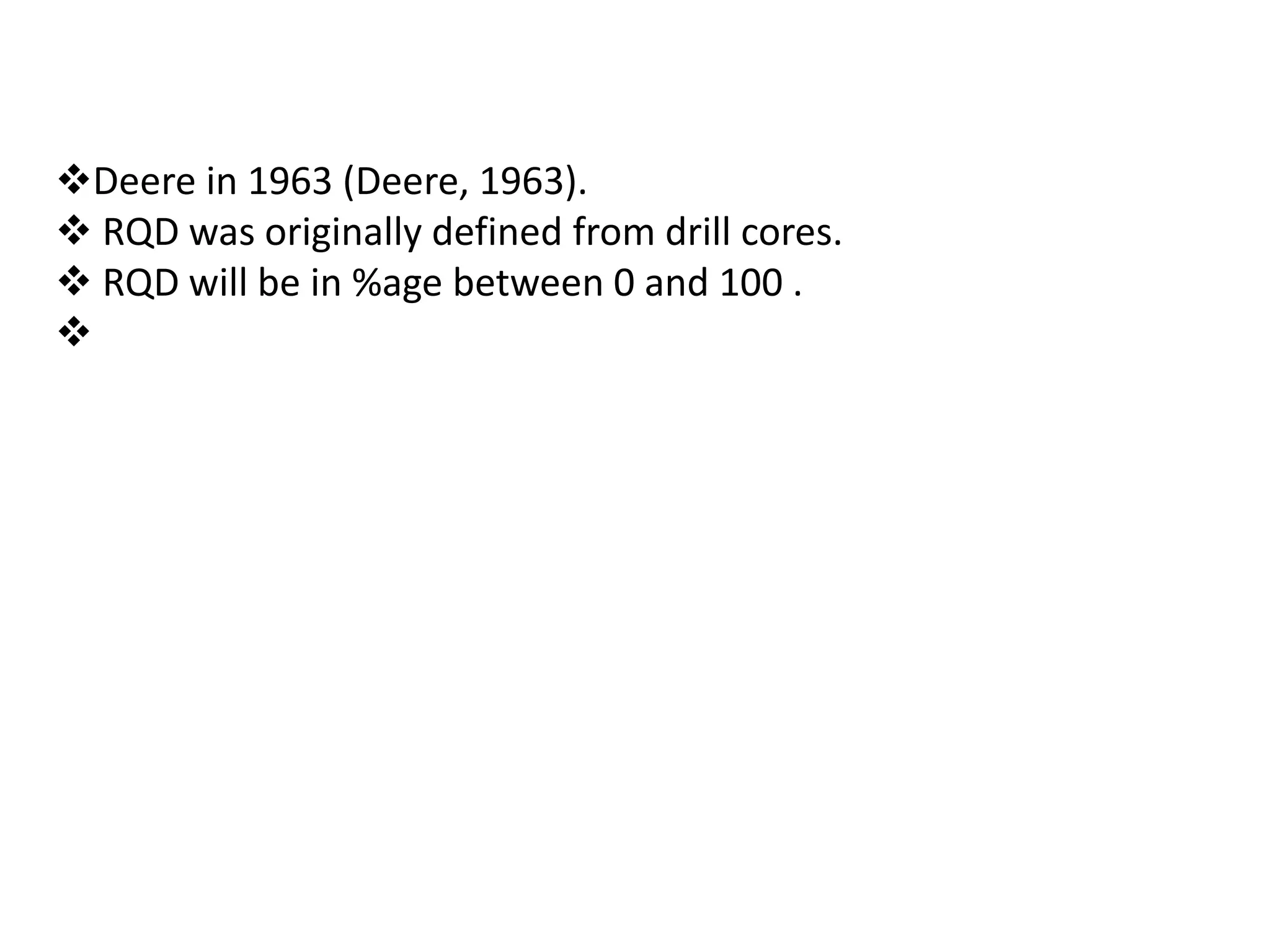Deere in 1963 (Deere, 1963).
RQD was originally defined from drill cores.
RQD will be in %age between 0 and 100 .
