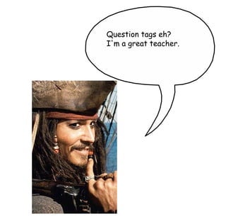 Question tags eh? I'm a great teacher. 