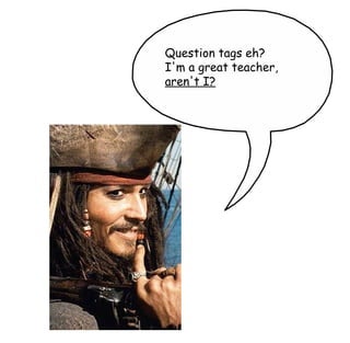 Question tags eh? I'm a great teacher, aren't I? 