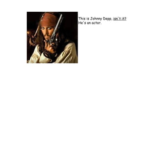 This is Johnny Depp,  isn't it? He's an actor. 