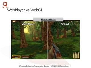 |Creative Industries Concertation Meeting | 17.02.2016 | Luxembourg |
WebPlayer vs WebGL
Big Buck Hunter
 