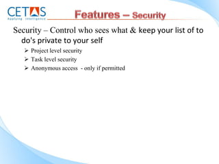 Security – Control who sees what & keep your list of to
  do's private to your self
    Project level security
    Task level security
    Anonymous access - only if permitted
 
