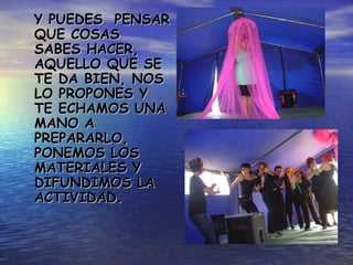 Y PUEDES  PENSAR QUE COSAS SABES HACER, AQUELLO QUE SE TE DA BIEN, NOS LO PROPONES Y TE ECHAMOS UNA MANO A PREPARARLO, PONEMOS LOS MATERIALES Y DIFUNDIMOS LA ACTIVIDAD. 