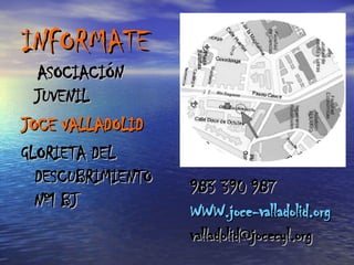 INFORMATE ASOCIACIÓN JUVENIL  JOCE VALLADOLID GLORIETA DEL DESCUBRIMIENTO Nº1 BJ 983 390 987  WWW.joce - valladolid.org [email_address] 