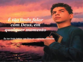 É tão lindo falar com Deus, em qualquer momento Es tan lindo hablar con Dios en cualquier momento  