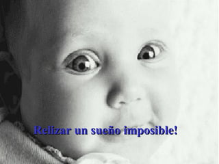 Relizar un sueño imposible! 