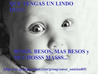 QUE TENGAS UN LINDO DIA!!! BESOS, BESOS ,   MAS  BESOS  y MUCHOSSS MASSS... http://mx.groups.yahoo.com/group/amor_amistad05/ 