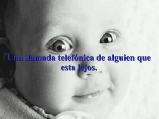 Una llamada telefónica de alguien que esta lejos. 