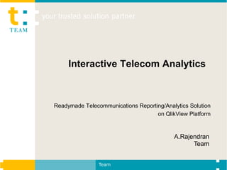 Interactive Telecom Analytics



Readymade Telecommunications Reporting/Analytics Solution
                                    on QlikView Platform



                                           A.Rajendran
                                                 Team


                Team
 