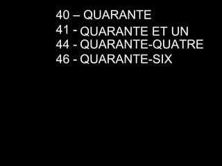 40 – QUARANTE 41 -  44 -  46 -  QUARANTE ET UN QUARANTE-QUATRE QUARANTE-SIX 