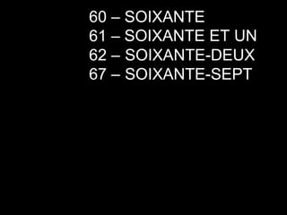 60 – SOIXANTE 61 –  62 –  67 –  SOIXANTE ET UN SOIXANTE-DEUX SOIXANTE-SEPT 