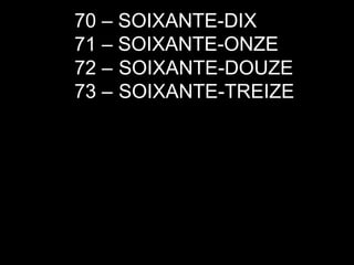 70 – SOIXANTE-DIX 71 –  72 –  73 –  SOIXANTE-ONZE SOIXANTE-DOUZE SOIXANTE-TREIZE 