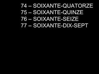 74 – SOIXANTE-QUATORZE 75 –  76 –  77 –  SOIXANTE-QUINZE SOIXANTE-SEIZE SOIXANTE-DIX-SEPT 