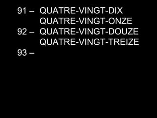 90 –  91 –  92 –  93 –  QUATRE-VINGT-DIX QUATRE-VINGT-ONZE QUATRE-VINGT-DOUZE QUATRE-VINGT-TREIZE 