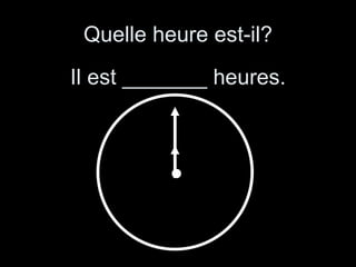 Quelle heure est-il? Il est _______ heures. 