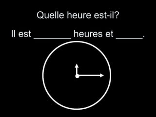 Quelle heure est-il? Il est _______ heures et _____. 