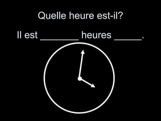 Quelle heure est-il? Il est _______ heures _____. 